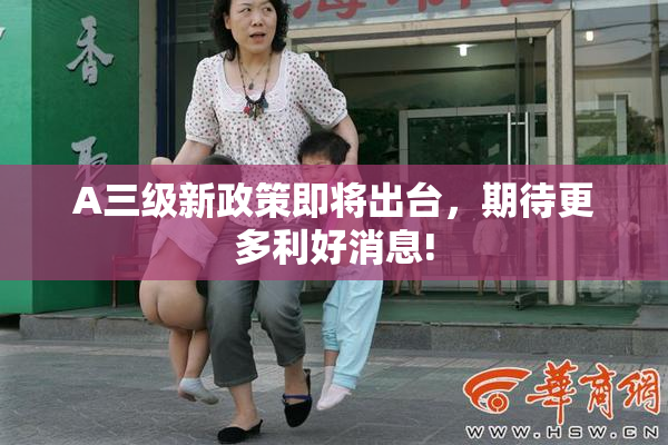 A三级新政策即将出台，期待更多利好消息!
