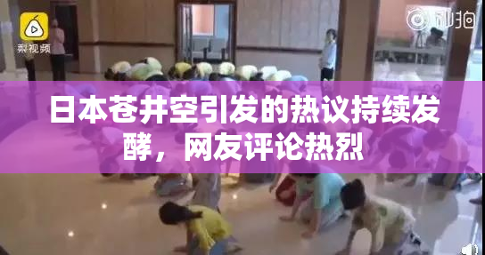 日本苍井空引发的热议持续发酵，网友评论热烈