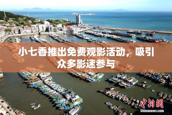 小七香推出免费观影活动，吸引众多影迷参与