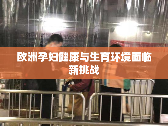 欧洲孕妇健康与生育环境面临新挑战