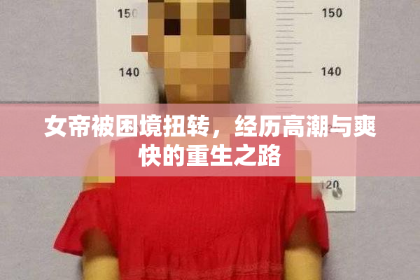 女帝被困境扭转，经历高潮与爽快的重生之路