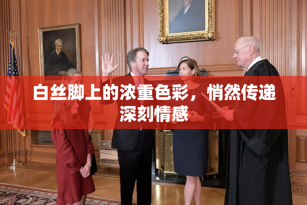 白丝脚上的浓重色彩，悄然传递深刻情感