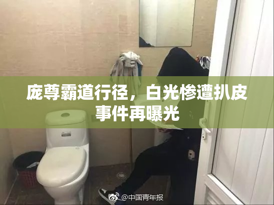 庞尊霸道行径，白光惨遭扒皮事件再曝光