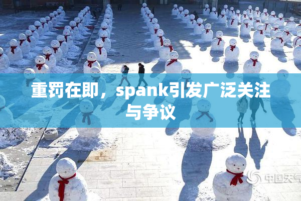 重罚在即，spank引发广泛关注与争议
