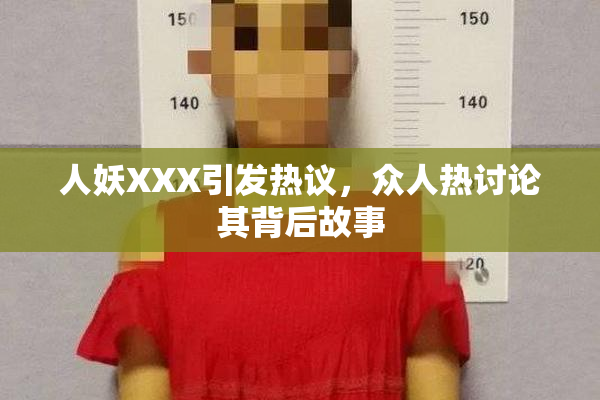 人妖XXX引发热议，众人热讨论其背后故事