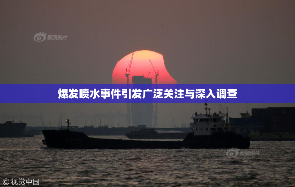 爆发喷水事件引发广泛关注与深入调查