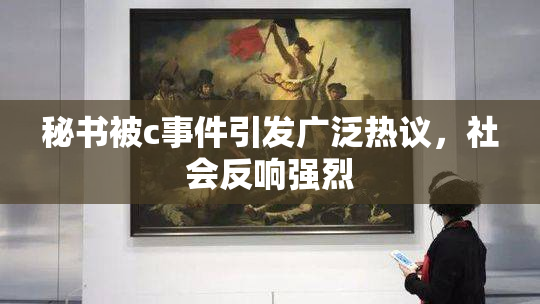 秘书被c事件引发广泛热议，社会反响强烈