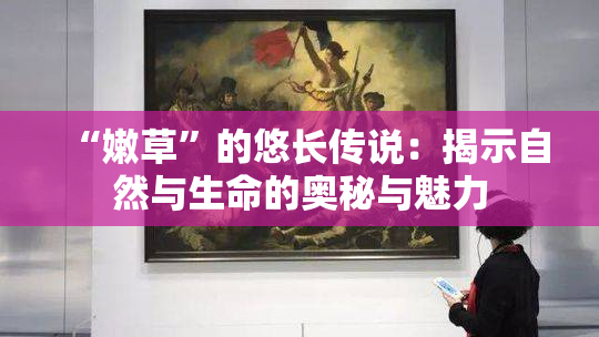 “嫩草”的悠长传说：揭示自然与生命的奥秘与魅力