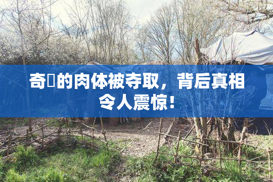 奇犽的肉体被夺取，背后真相令人震惊！