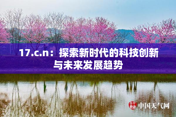 17.c.n：探索新时代的科技创新与未来发展趋势