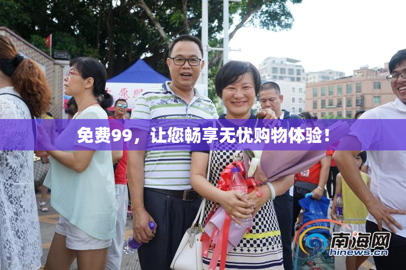 免费99，让您畅享无忧购物体验！