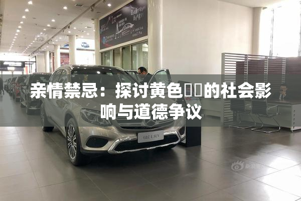 亲情禁忌：探讨黄色亂倫的社会影响与道德争议