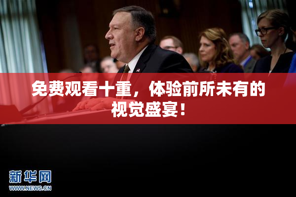 免费观看十重，体验前所未有的视觉盛宴！