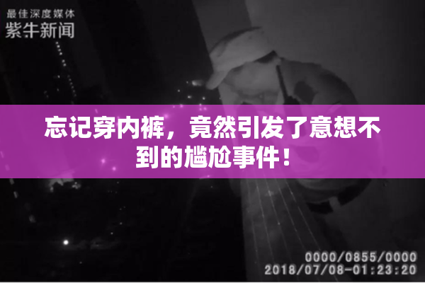 忘记穿内裤，竟然引发了意想不到的尴尬事件！