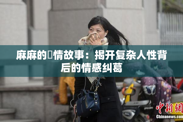 麻麻的婬情故事：揭开复杂人性背后的情感纠葛
