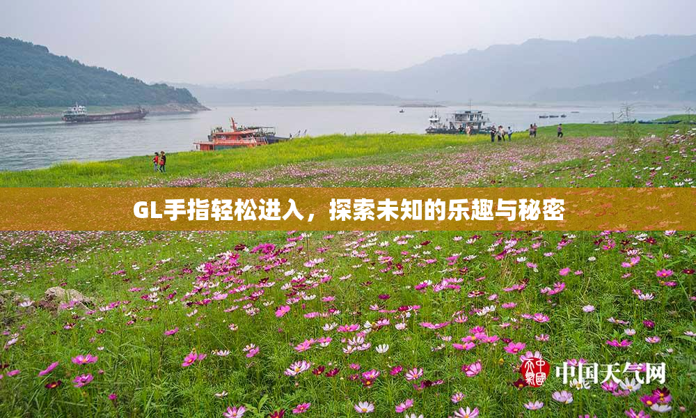 GL手指轻松进入，探索未知的乐趣与秘密