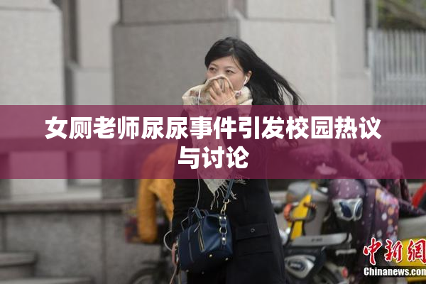 女厕老师尿尿事件引发校园热议与讨论