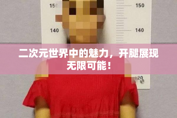 二次元世界中的魅力，开腿展现无限可能！
