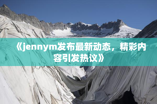 《jennym发布最新动态，精彩内容引发热议》