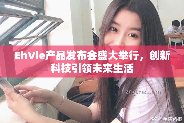 EhVie产品发布会盛大举行，创新科技引领未来生活