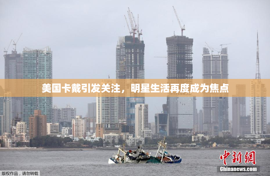 美国卡戴引发关注，明星生活再度成为焦点