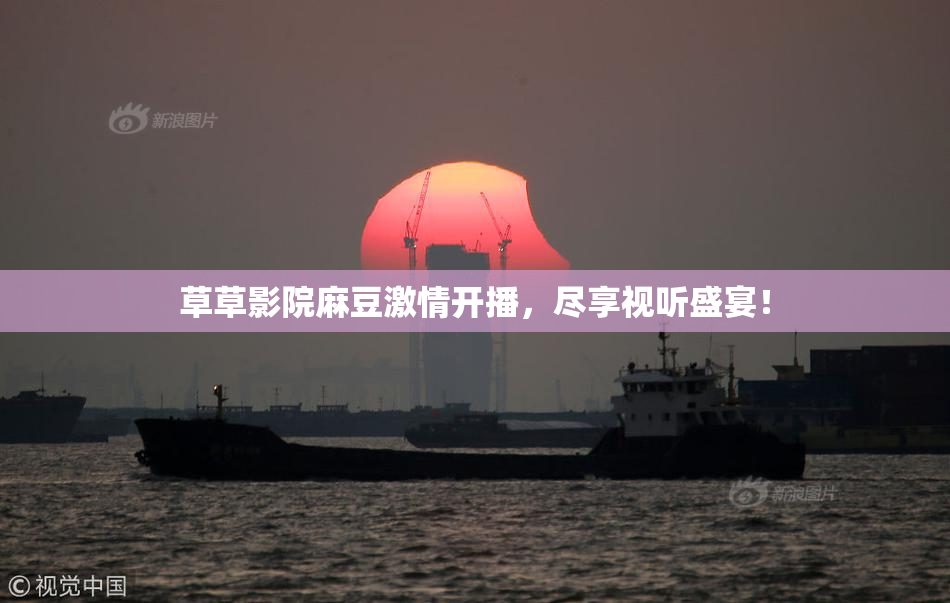 草草影院麻豆激情开播，尽享视听盛宴！
