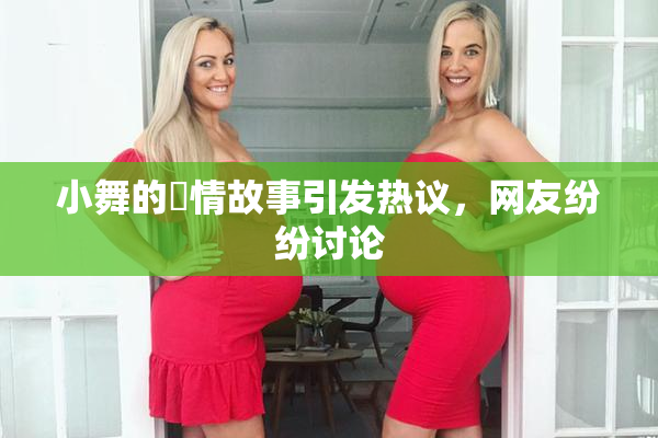 小舞的婬情故事引发热议，网友纷纷讨论