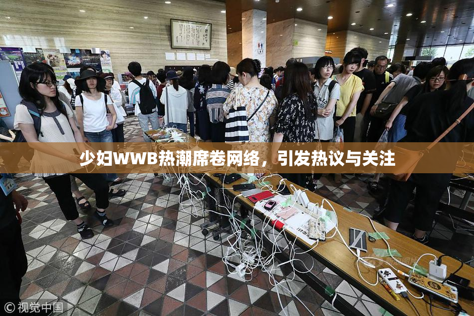 少妇WWB热潮席卷网络，引发热议与关注