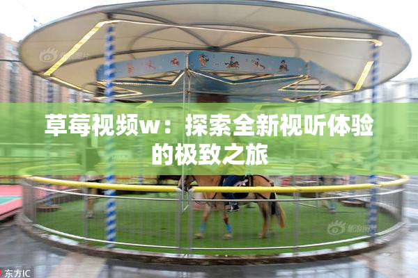 草莓视频w：探索全新视听体验的极致之旅