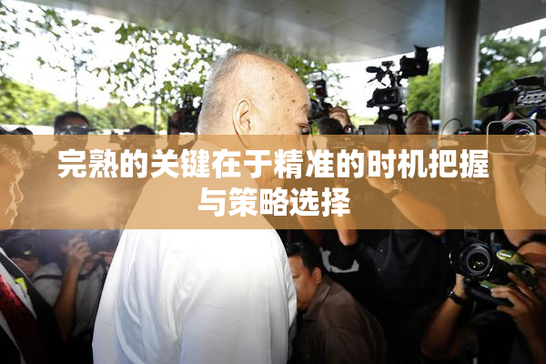完熟的关键在于精准的时机把握与策略选择