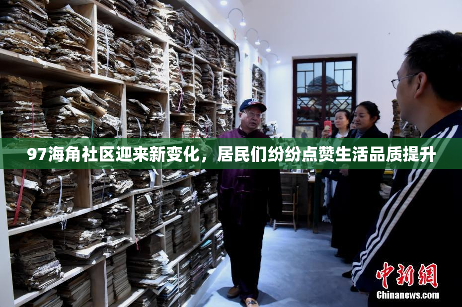 97海角社区迎来新变化，居民们纷纷点赞生活品质提升