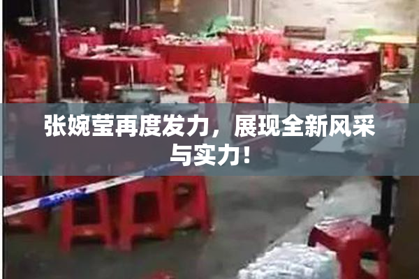 张婉莹再度发力，展现全新风采与实力！