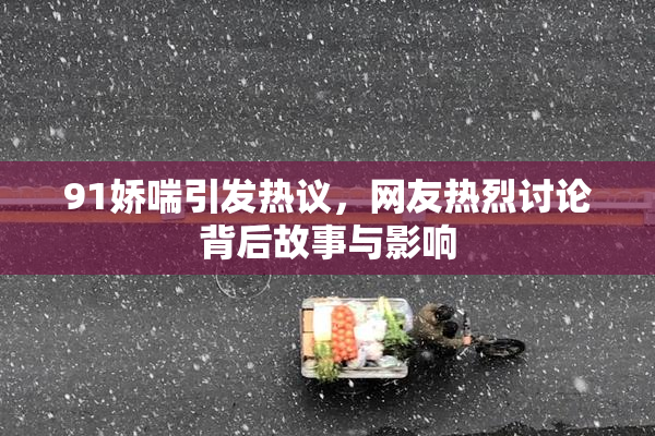 91娇喘引发热议，网友热烈讨论背后故事与影响