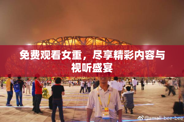 免费观看女重，尽享精彩内容与视听盛宴
