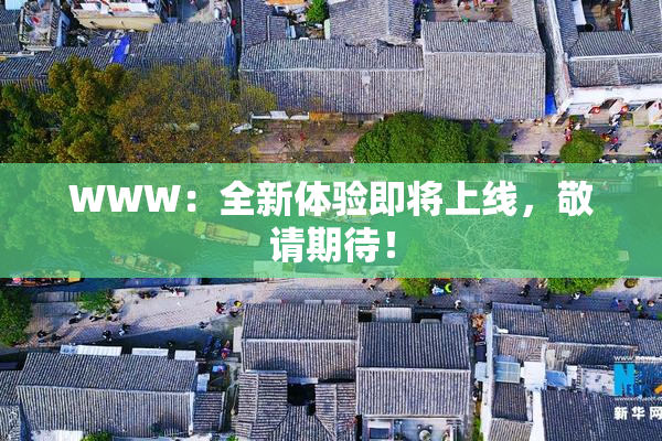 WWW：全新体验即将上线，敬请期待！