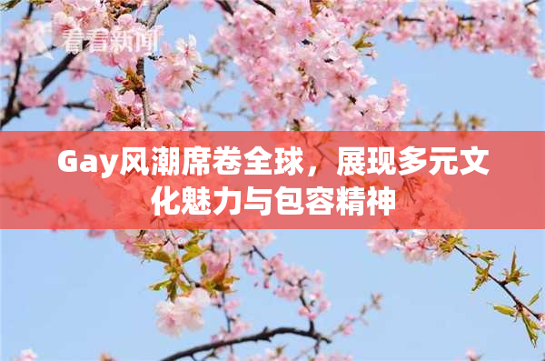 Gay风潮席卷全球，展现多元文化魅力与包容精神