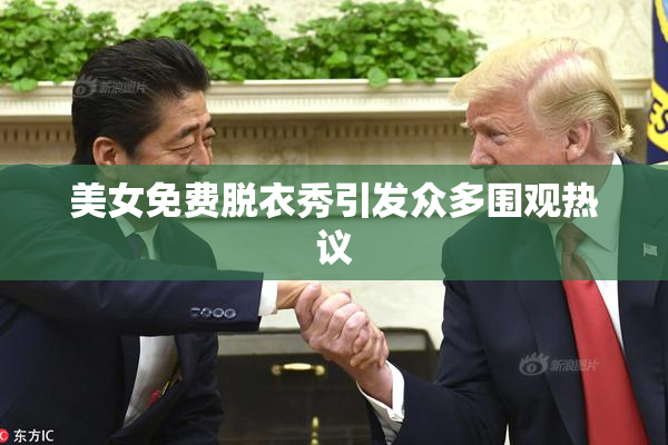 美女免费脱衣秀引发众多围观热议
