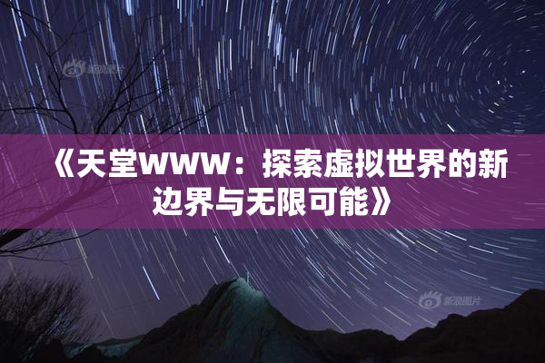 《天堂WWW：探索虚拟世界的新边界与无限可能》