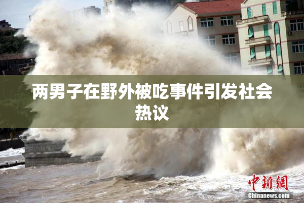 两男子在野外被吃事件引发社会热议