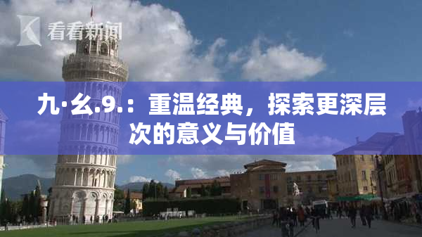 九·幺.9.：重温经典，探索更深层次的意义与价值