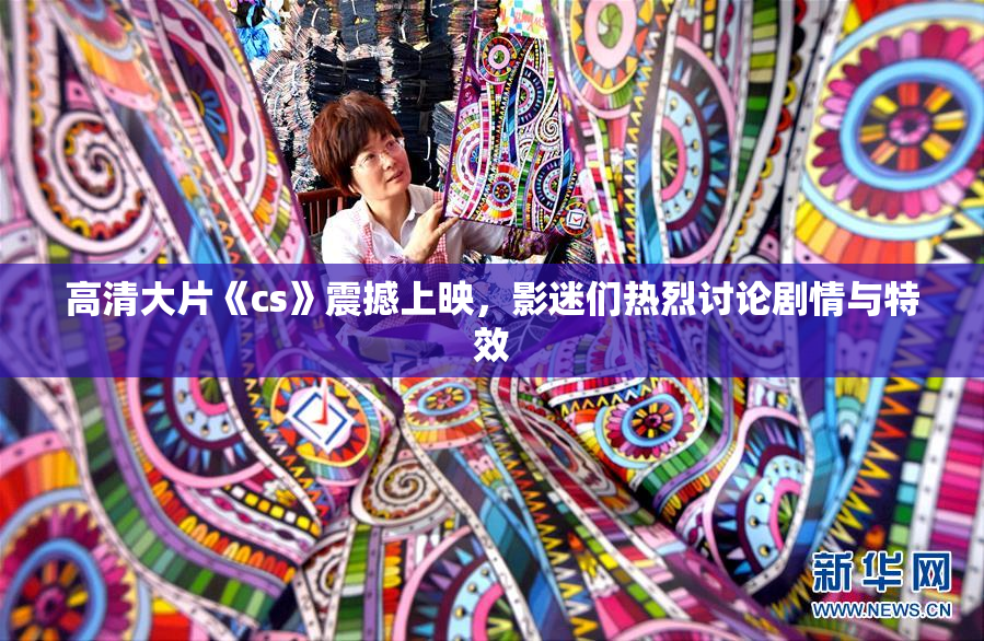 高清大片《cs》震撼上映，影迷们热烈讨论剧情与特效