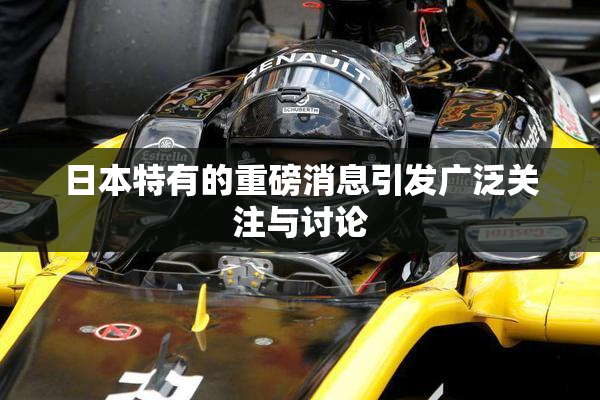 日本特有的重磅消息引发广泛关注与讨论
