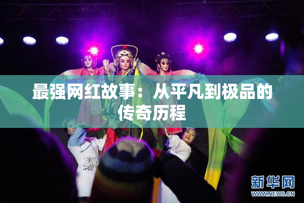 最强网红故事：从平凡到极品的传奇历程
