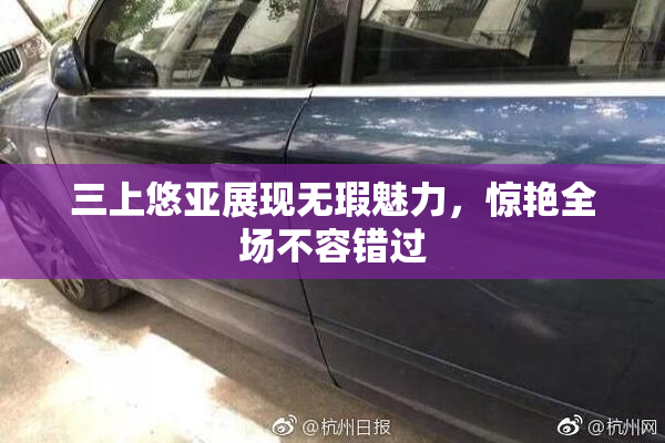 三上悠亚展现无瑕魅力，惊艳全场不容错过