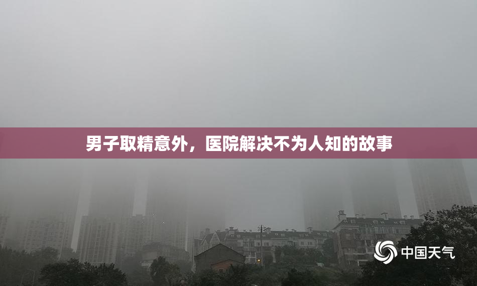 男子取精意外，医院解决不为人知的故事
