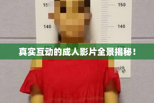真实互动的成人影片全景揭秘！