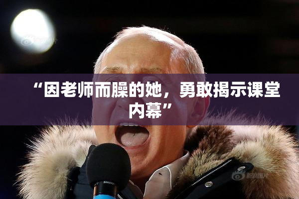 “因老师而臊的她，勇敢揭示课堂内幕”