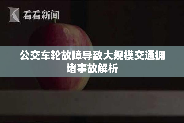 公交车轮故障导致大规模交通拥堵事故解析