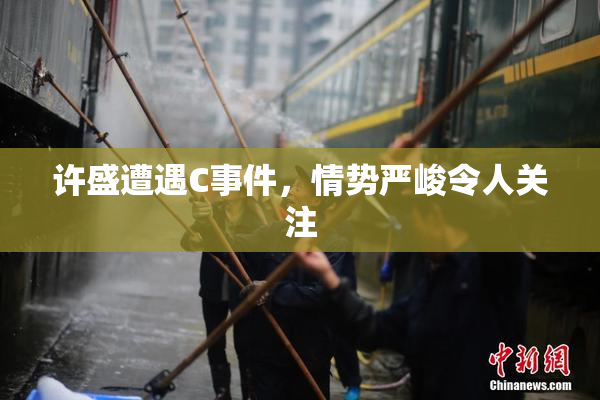 许盛遭遇C事件，情势严峻令人关注
