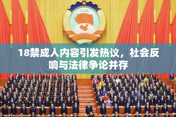 18禁成人内容引发热议，社会反响与法律争论并存